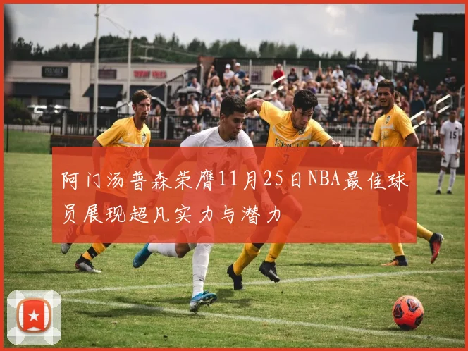 阿门汤普森荣膺11月25日NBA最佳球员展现超凡实力与潜力