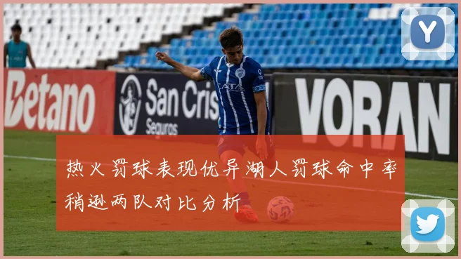 热火罚球表现优异湖人罚球命中率稍逊两队对比分析