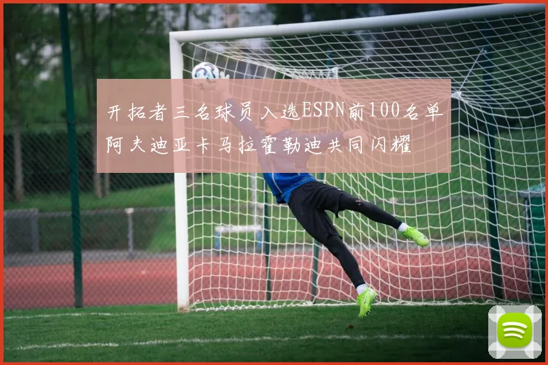 开拓者三名球员入选ESPN前100名单阿夫迪亚卡马拉霍勒迪共同闪耀