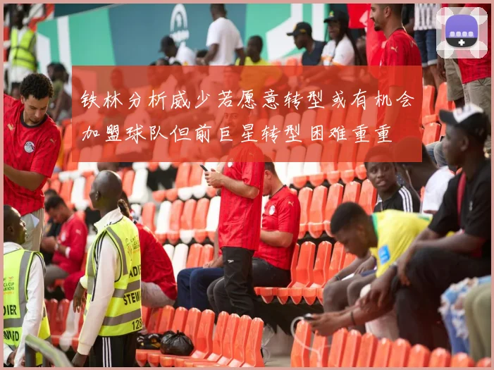 铁林分析威少若愿意转型或有机会加盟球队但前巨星转型困难重重