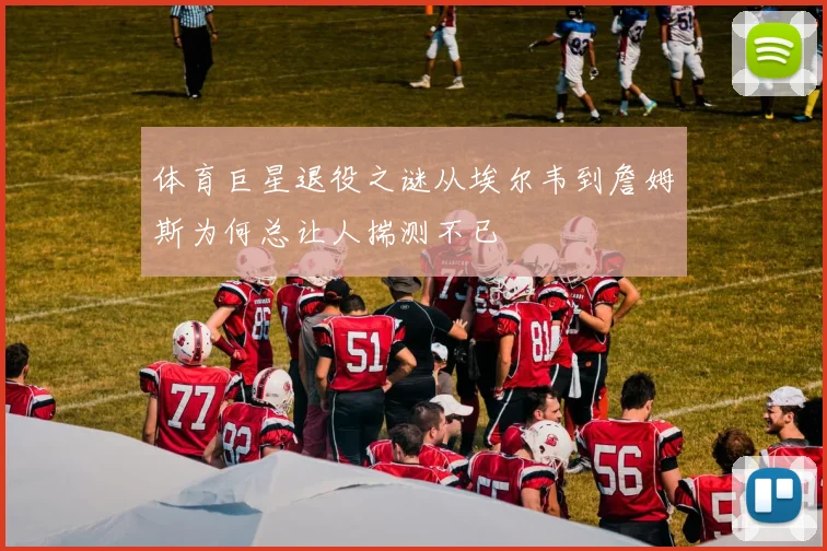 体育巨星退役之谜从埃尔韦到詹姆斯为何总让人揣测不已