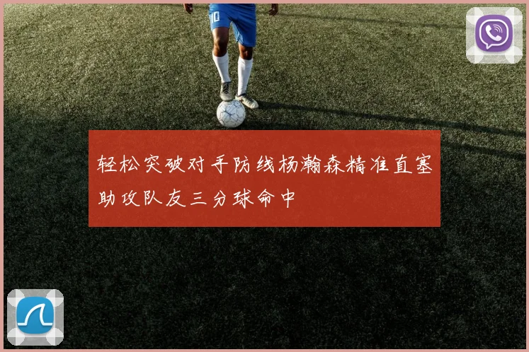轻松突破对手防线杨瀚森精准直塞助攻队友三分球命中