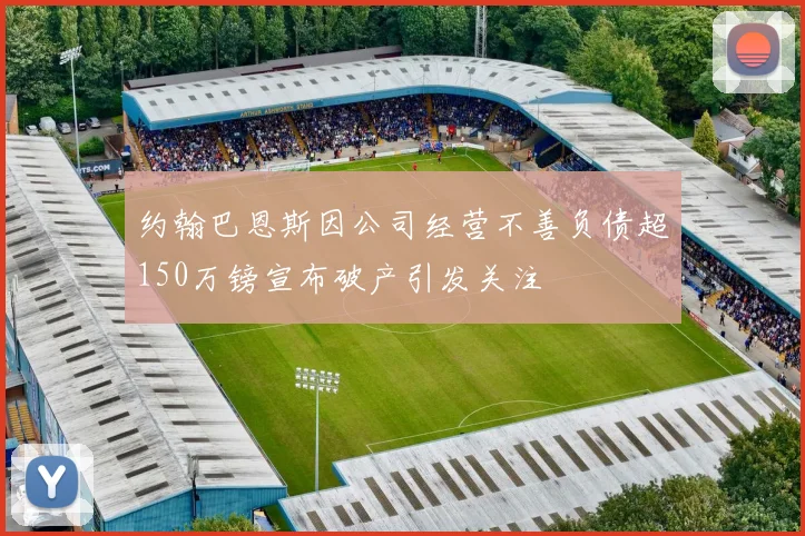 约翰巴恩斯因公司经营不善负债超150万镑宣布破产引发关注