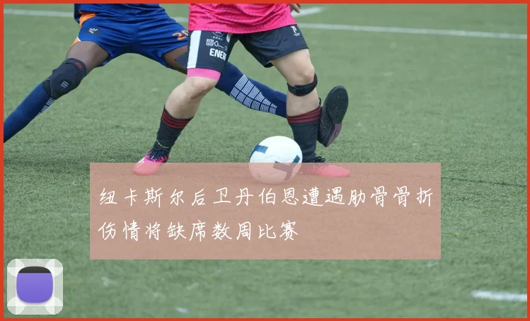纽卡斯尔后卫丹伯恩遭遇肋骨骨折伤情将缺席数周比赛
