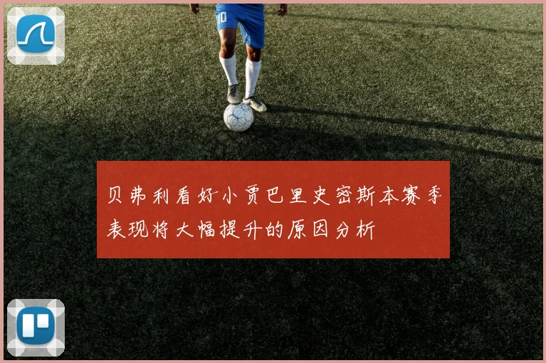贝弗利看好小贾巴里史密斯本赛季表现将大幅提升的原因分析