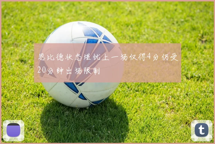 恩比德状态堪忧上一场仅得4分仍受20分钟出场限制