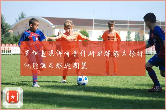 罗伊基恩评价舍什科进球能力期待他能满足球迷期望