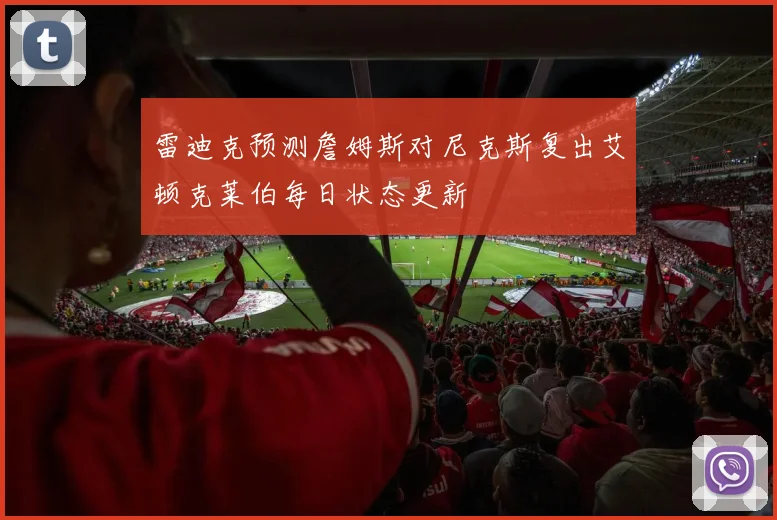 雷迪克预测詹姆斯对尼克斯复出艾顿克莱伯每日状态更新