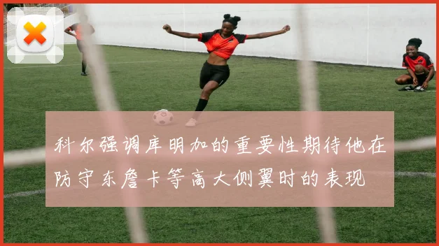 科尔强调库明加的重要性期待他在防守东詹卡等高大侧翼时的表现