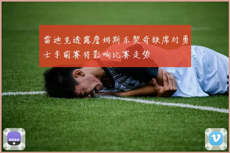 雷迪克透露詹姆斯东契奇缺席对勇士季前赛将影响比赛走势