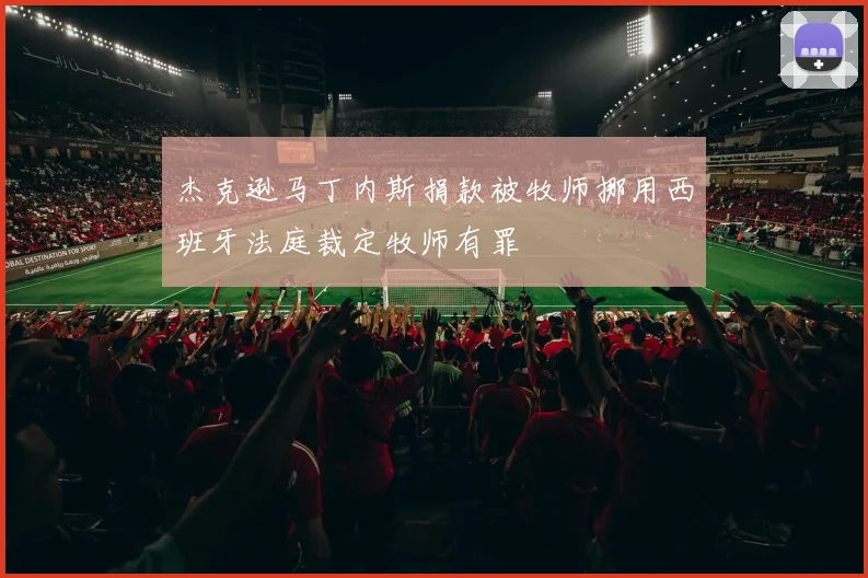 杰克逊马丁内斯捐款被牧师挪用西班牙法庭裁定牧师有罪