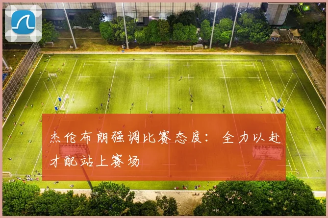 杰伦布朗强调比赛态度：全力以赴才配站上赛场
