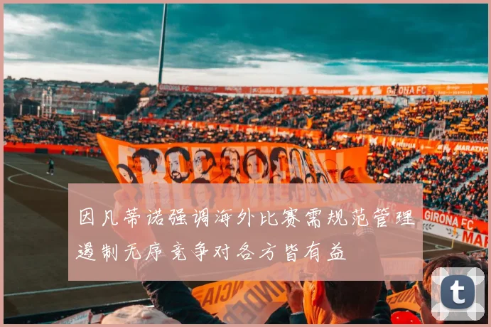 因凡蒂诺强调海外比赛需规范管理遏制无序竞争对各方皆有益