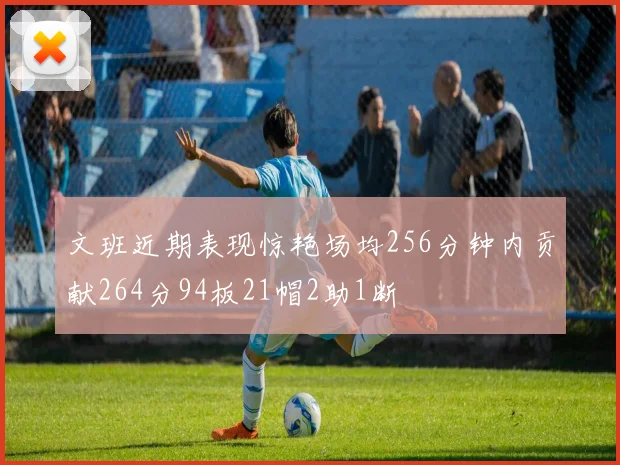 文班近期表现惊艳场均256分钟内贡献264分94板21帽2助1断