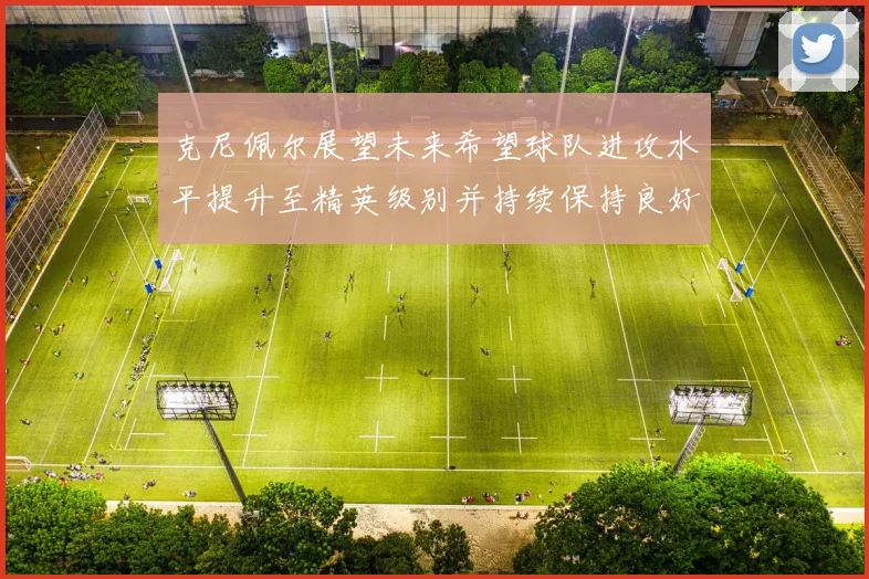 克尼佩尔展望未来希望球队进攻水平提升至精英级别并持续保持良好状态