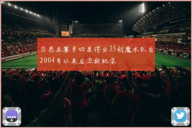 贝恩本赛季四度得分35创魔术队自2004年以来后卫新纪录
